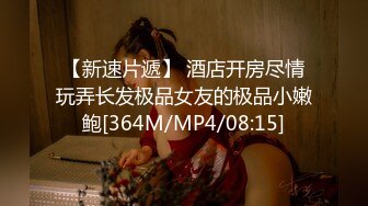 【新速片遞】 酒店开房尽情玩弄长发极品女友的极品小嫩鲍[364M/MP4/08:15]