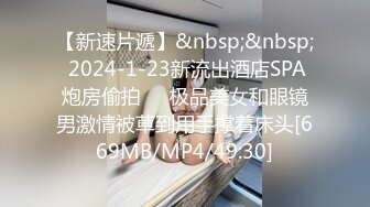 【新速片遞】&nbsp;&nbsp; 2024-1-23新流出酒店SPA炮房偷拍❤️极品美女和眼镜男激情被草到用手撑着床头[669MB/MP4/49:30]