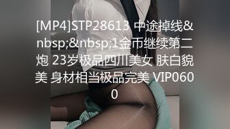 [MP4]STP28613 中途掉线&nbsp;&nbsp;1金币继续第二炮 23岁极品四川美女 肤白貌美 身材相当极品完美 VIP0600