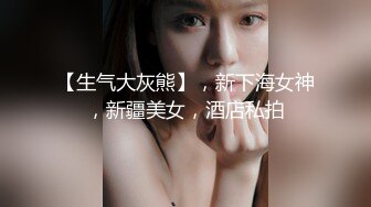 【生气大灰熊】，新下海女神，新疆美女，酒店私拍