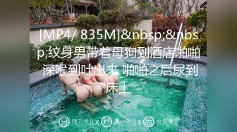 [MP4/ 835M]&nbsp;&nbsp;纹身男带着母狗到酒店啪啪 深喉到吐出来 啪啪之后尿到床上