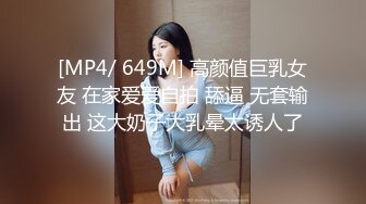 [MP4/ 649M] 高颜值巨乳女友 在家爱爱自拍 舔逼 无套输出 这大奶子大乳晕太诱人了