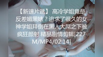 【新速片遞】 高冷学姐竟是反差媚黑婊？追求了很久的女神学姐拜倒在黑人大屌之下被疯狂颜射 精品剧情剪辑[227M/MP4/02:14]