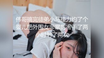 伟哥搞完徒弟小马接力约了个婴儿肥外围女非常厉害干了两小时射了两次