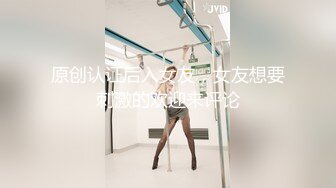 原创认证后入女友，女友想要刺激的欢迎来评论