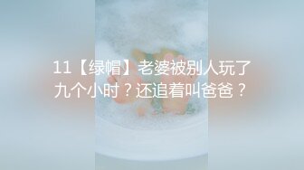 11【绿帽】老婆被别人玩了九个小时？还追着叫爸爸？