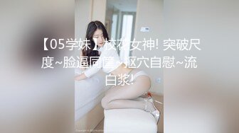 【05学妹】校花女神! 突破尺度~脸逼同筐~抠穴自慰~流白浆!