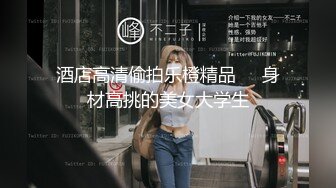 酒店高清偷拍乐橙精品❤️身材高挑的美女大学生