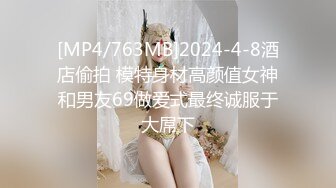 [MP4/763MB]2024-4-8酒店偷拍 模特身材高颜值女神和男友69做爱式最终诚服于大屌下