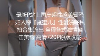 最新P站上国产超性感美臀骚妇人称『骚蜜儿』性爱啪啪私拍合集流出 全程各式激情撞击美臀 高清720P原版收藏