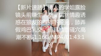 【新片速遞】诱人的学姐露脸镜头前赚生活费，黑丝情趣诱惑在狼友的指挥下脱光，舔弄假鸡巴乳交，道具抽插骚穴高潮不断[1.16G/MP4/01:43:19]