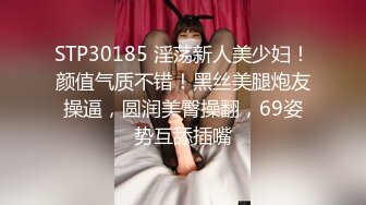 STP30185 淫荡新人美少妇！颜值气质不错！黑丝美腿炮友操逼，圆润美臀操翻，69姿势互舔插嘴