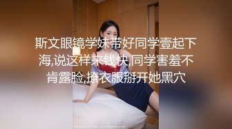 斯文眼镜学妹带好同学壹起下海,说这样来钱快,同学害羞不肯露脸,撩衣服掰开她黑穴