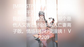 [MP4]STP25677 梓涵姐姐??：哥哥千万不要再沾那个了，我自己输了五百多万，那个是伤人又害己还会家破人亡妻离子散。情感导师秒变淫姨！ VIP2209