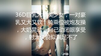 36D巨乳尤物美少女，一对豪乳又大又软，骑乘位被炮友操，大奶晃动，自己动闭眼享受，射太快貌似满足不了