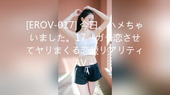 [EROV-017] 今日、ハメちゃいました。17～ガチ恋させてヤリまくる恋愛リアリティAV～