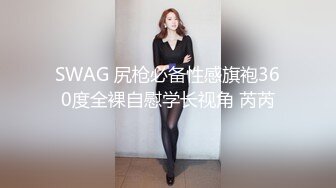 SWAG 尻枪必备性感旗袍360度全裸自慰学长视角 芮芮