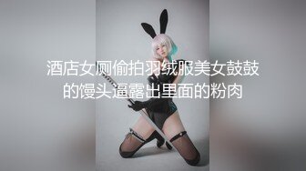 酒店女厕偷拍羽绒服美女鼓鼓的馒头逼露出里面的粉肉