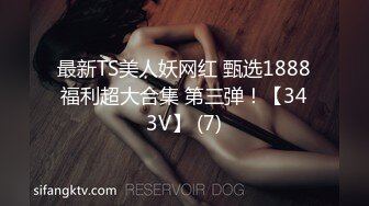 最新TS美人妖网红 甄选1888福利超大合集 第三弹！【343V】 (7)