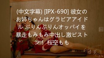 (中文字幕) [IPX-690] 彼女のお姉ちゃんはグラビアアイドル ぷりんぷりんオッパイを暴走もみもみ中出し激ピストン！ 桜空もも