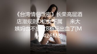 《台湾情侣泄密》长荣高层酒店潜规则D奶女下属❤️来大姨妈也不放过B都玩出血了[MP4/426MB]