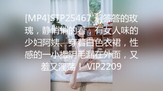 [MP4]STP25467 羞答答的玫瑰，静悄悄的看，有女人味的少妇阿姨、穿着白色衣裙，性感的一小撮阴毛漏在外面，又羞又淫荡！ VIP2209